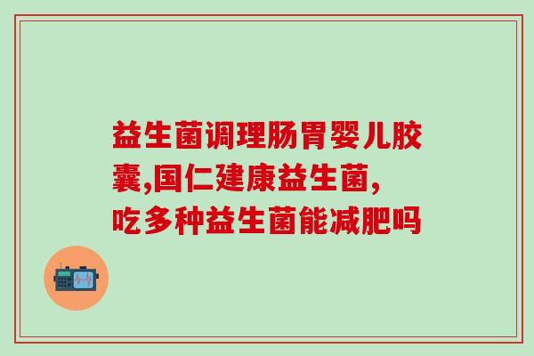 多种益生菌作用使用说明书(多种益生菌的使用方法及功效汇总)