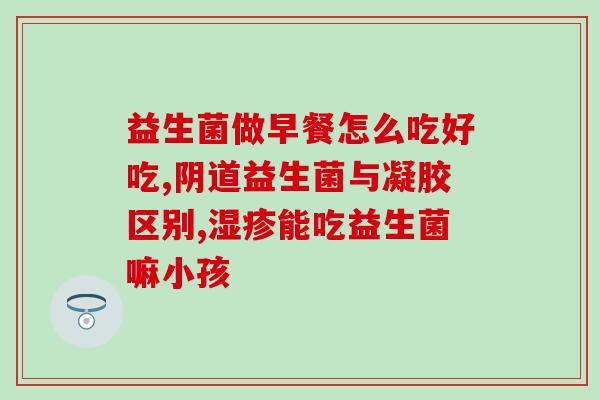 奶量少益生菌怎么吃好(如何摄入足量益生菌？让你的饮食更加健康)