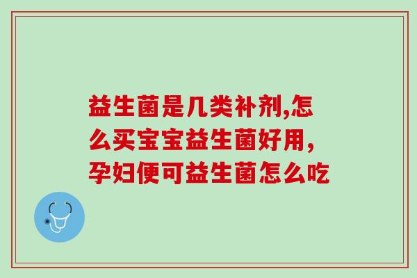 妈妈要吃什么益生菌(妈妈最需要哪种益生菌？)