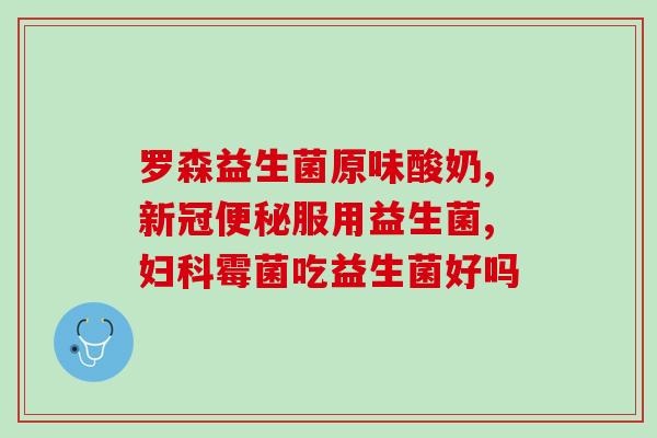 妇科炎症可以吃什么益生菌(益生菌有助于缓解妇科炎症，你需要知道哪些。)