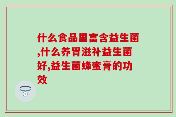 奶奶长期服用益生菌(奶奶常吃益生菌，有何好处？)