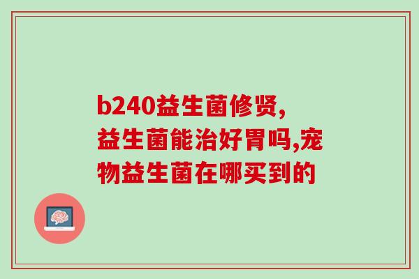 如何让体内益生菌增多排便(提高益生菌含量，帮助肠道通畅)