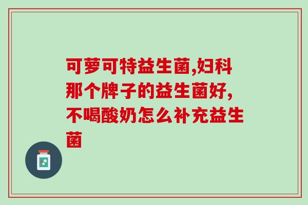 奶粉不消化加什么益生菌(加什么益生菌能缓解奶粉不消化问题？)