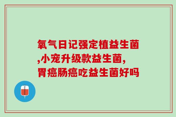 女大学生推荐益生菌的作用(女大学生推荐益生菌神奇功效，提升肠道健康！)
