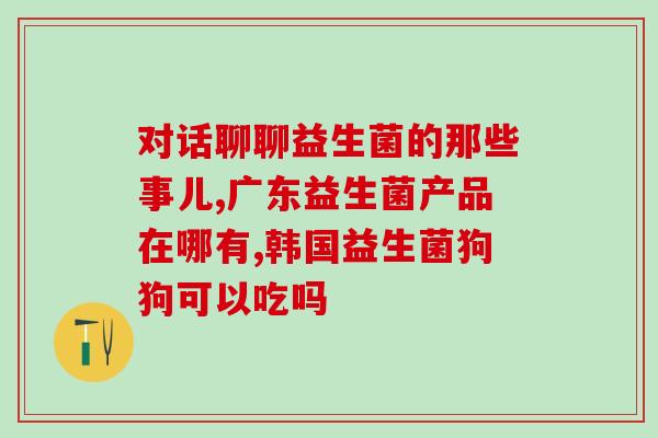 如何喂奶狗吃益生菌片(喂养小狗如何使用益生菌片)