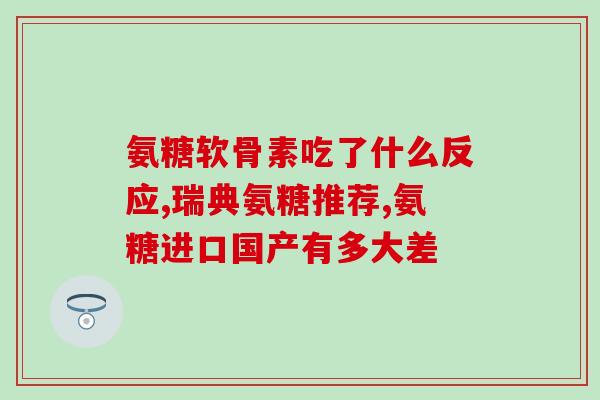 氨糖软较囊(氨糖软骨素：有效缓解关节疼痛、强化骨骼)