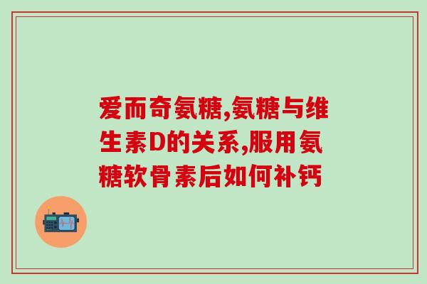 氨糖软骨素氨糖含量(氨糖软骨素：含有氨糖的关键成分)