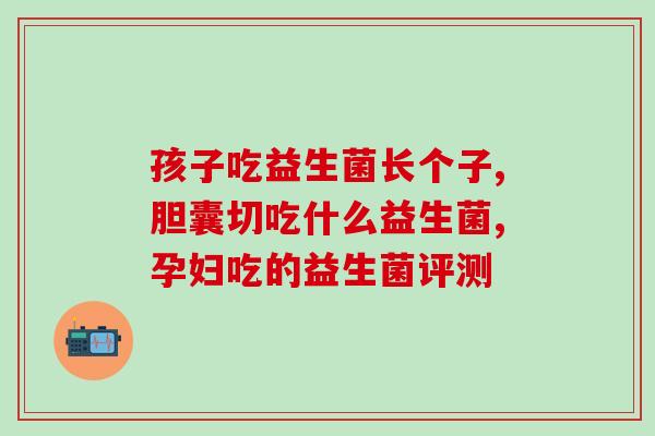 宝宝拉对子吃什么益生菌(宝宝对什么益生菌有好处？推荐营养品列表)