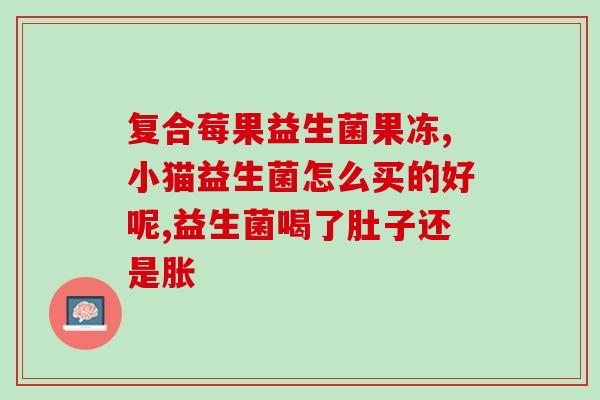 宝宝吃的治肠胀气的益生菌(治疗宝宝肠胀气的益生菌推荐)