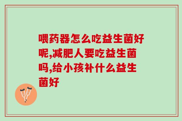 孩子吃了益生菌不拉屎怎么办(孩子吃了益生菌后便秘怎么办？)