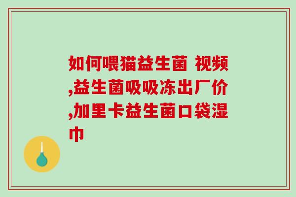 宝宝怎么喂养益生菌视频(宝宝喂养益生菌有妙招，这个视频告诉你！)