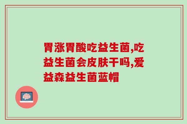 宝宝吃的肠道益生菌有哪些(宝宝的肠道益生菌有哪些需要关注？)
