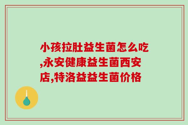 宝宝喝益生菌拉什么屎(宝宝喝了益生菌后大便异常？这可能是原因！)