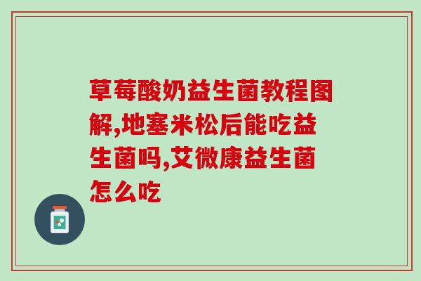 安比宝益生菌怎么开(安比宝益生菌使用方法大全)