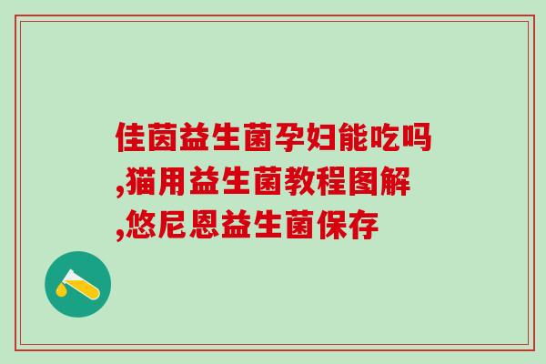 孕妇能吃益生菌有哪些呢(孕期适合摄入的益生菌有哪些？)