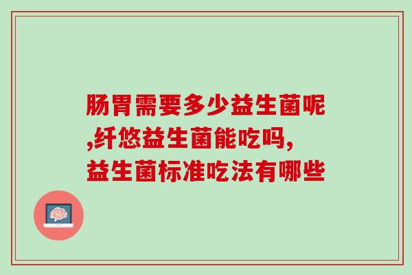 定期补充益生菌对健康如何(重要性不容忽视：益生菌对健康的影响)