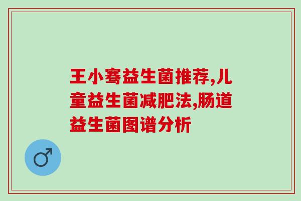如何补肠益生菌效果好呢(补肠益生菌效果好的秘密)