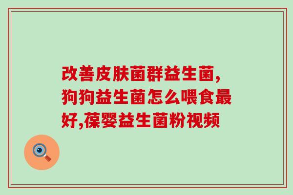 宝宝日常护理吃什么益生菌(宝宝日常保健需摄入益生菌)