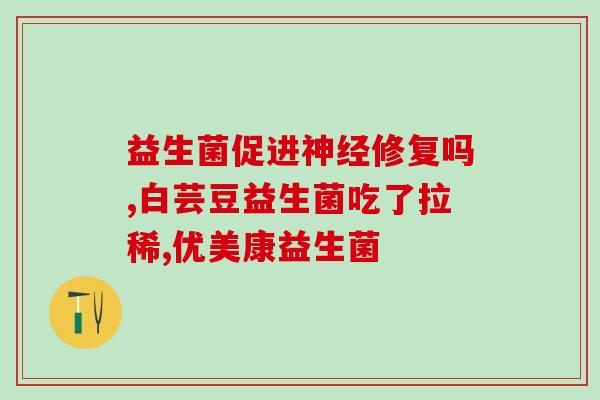 宝宝吃益生菌后拉大便减少(宝宝服用益生菌后大便量减少)
