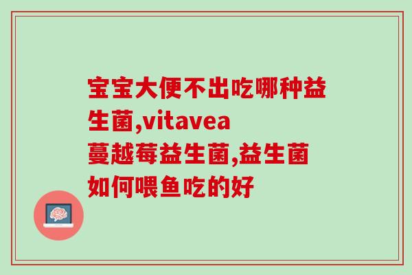 宝宝喝着益生菌拉屎还臭怎么回事(宝宝喝益生菌后拉屎仍臭气熏天？原因在这里)