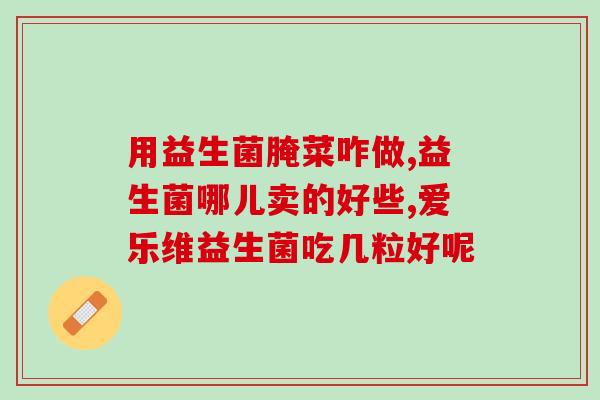 孩子胀气吃四联益生菌(孩子肚子不舒服，试试四联益生菌)