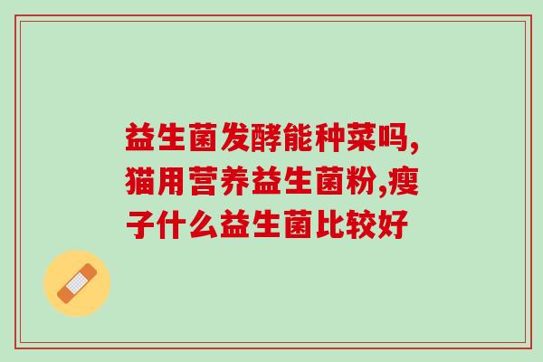 孕期益生菌控糖有效果吗(孕期服用益生菌可有效控制血糖水平吗？)