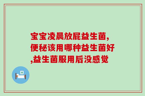 宝宝什么情况适合吃益生菌(什么情况下给宝宝补益生菌最适合？)