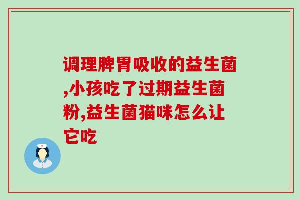 孕期调节肠道益生菌吃什么(如何适当摄入肠道益生菌调节孕期肠道？)