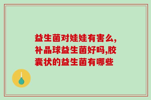 孩子吃益生菌的害处是什么(孩子过量摄入益生菌的副作用)