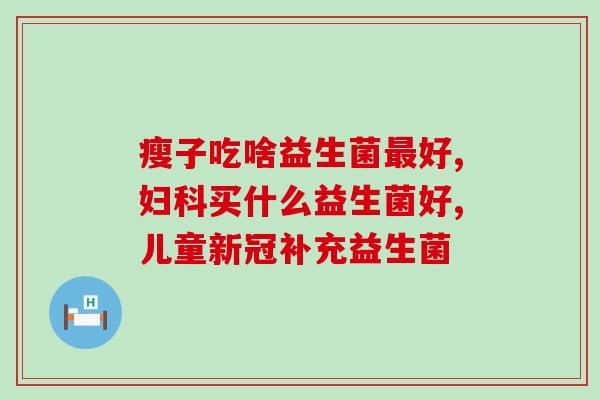 大便干便血吃哪种益生菌(解决干便血问题，什么益生菌最有效？)