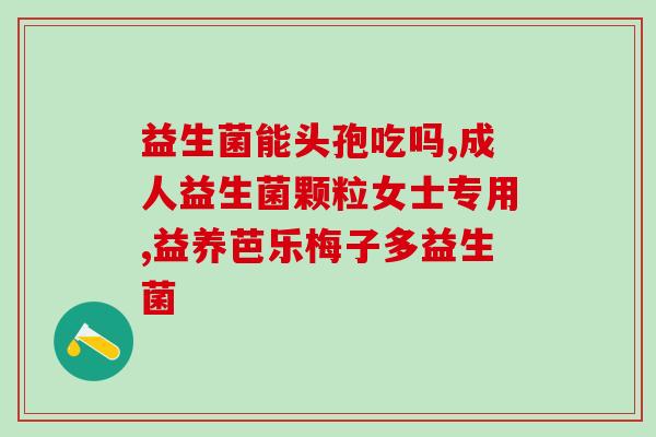 宝宝吃的什么益生菌(宝宝的益生菌需求及食用建议)