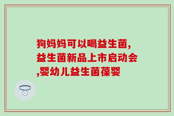 孕期肠道益生菌推荐哪种(孕期推荐的肠道益生菌有哪些？)