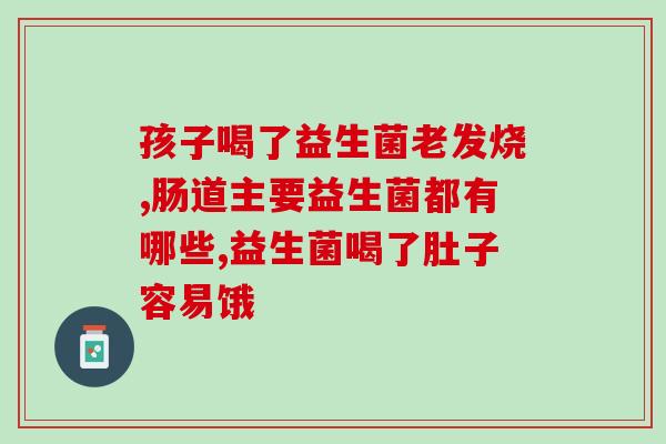 孩子肠胀气益生菌哪个bei牌子(哪个益生菌牌子适合缓解孩子的肠胀气问题？)