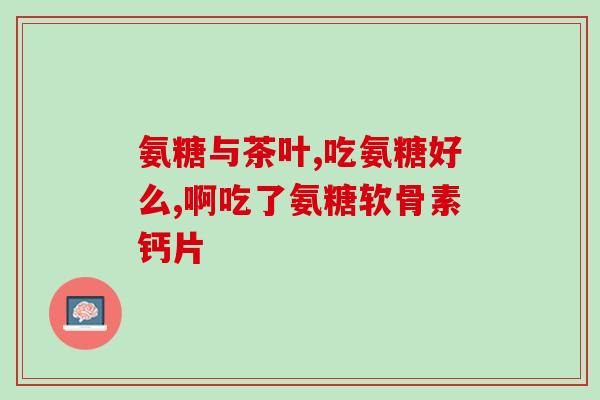 氨糖需咀嚼服用吗(氨糖需要咀嚼吗？正确服用方式简述)