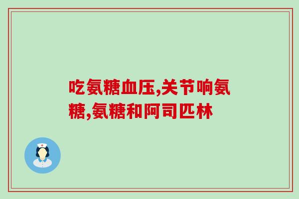 氨糖骨关节糖尿病人能吃吗(骨关节炎糖尿病人可否食用氨糖？)