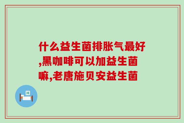 宝宝哪种益生菌口感好点(哪种益生菌适合宝宝口味？)
