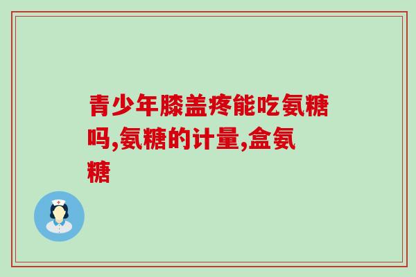 氨糖里加钙片吗(可以添加钙片吗？氨糖的正确使用方法)