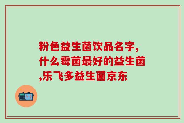 孩子益生菌主要成分是什么(孩子益生菌的核心成分是什么？)