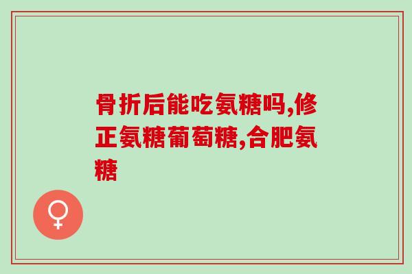 氨糖软骨素选哪种好(如何选择合适的氨糖软骨素？)