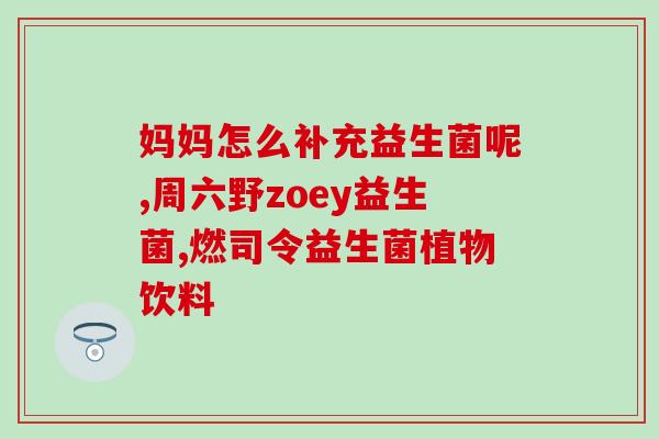 宝宝益生菌什么时候开始喝(宝宝应该在什么时候开始服用益生菌？)