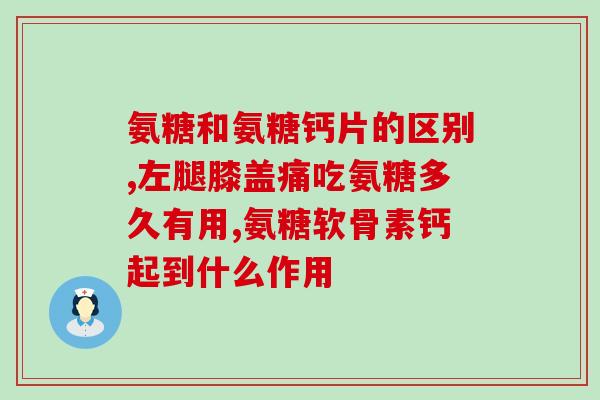 氨糖钙片治疗腰椎间盘突出(氨糖钙片缓解腰椎间盘突出，有效治疗腰痛)