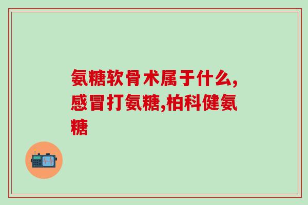 氨糖软骨修复胶囊(氨糖软骨修复胶囊：改善关节健康的有效保健品)
