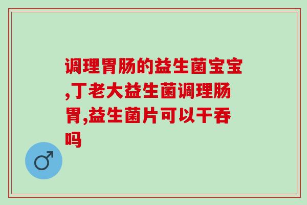 宝宝大便多喝什么益生菌(喝什么益生菌有助于宝宝大便？)