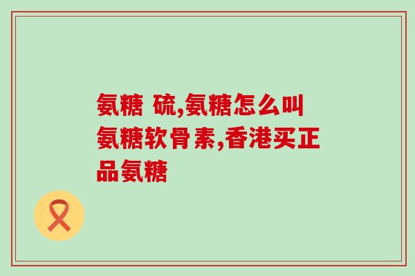 活性氨糖作用(活性氨糖的功效及作用解析)