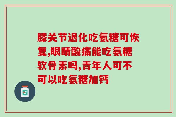 氨糖软骨素有不有功效(氨糖软骨素：一种可改善关节健康的天然物质)