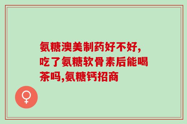 澳大利亚氨糖维骨粒(澳洲氨糖维骨粒 - 优选骨骼健康的选择)