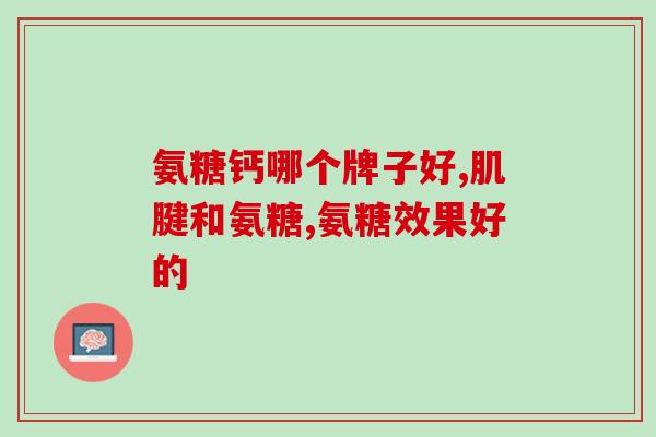 氨糖钙什么牌子好(氨糖钙哪个品牌最佳？-50)