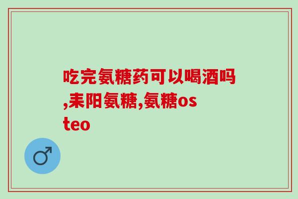 澳天力氨糖软骨素好吗(天力氨糖软骨素对健康有何益处？)