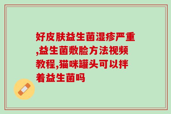 宝宝拉水益生菌怎么吃啊(如何正确给宝宝吃拉水益生菌) 宝宝拉水益生菌怎么吃啊(如何正确给宝宝吃拉水益生菌)