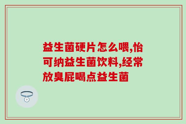 如何选择吃益生菌的药物(如何选择正确的益生菌药物？)
